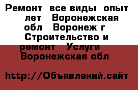 Ремонт. все виды. опыт 20 лет - Воронежская обл., Воронеж г. Строительство и ремонт » Услуги   . Воронежская обл.